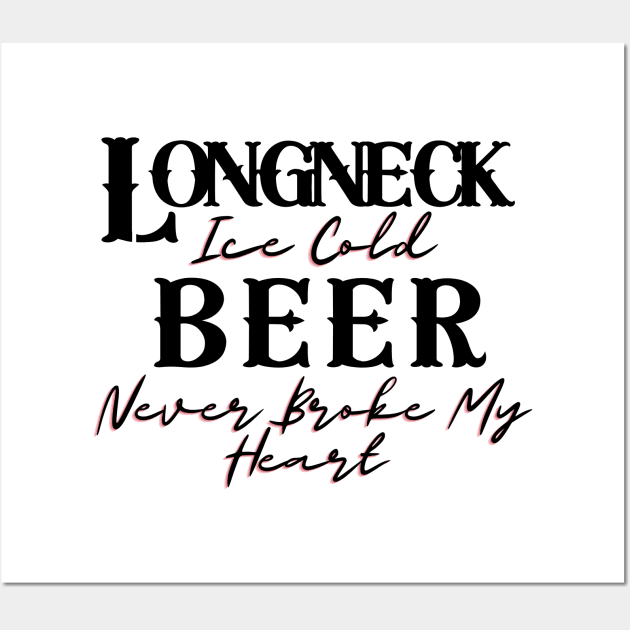 Longneck Ice Cold Beer Never Broke My Heart Wall Art by BBbtq